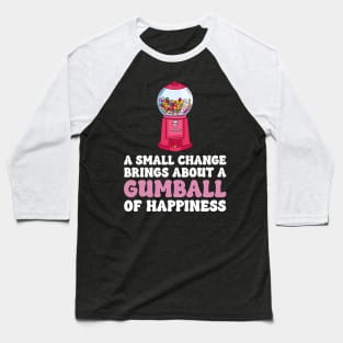 A Small Change Brings About A Gumball Of Happiness Baseball T-Shirt